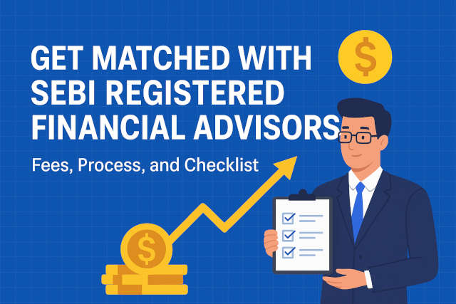 Get Matched with SEBI Registered Financial Advisors: Fees, Process, and Checklist